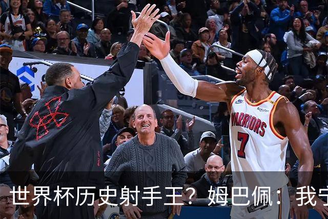世界杯历史射手王？姆巴佩：我宁愿进决赛