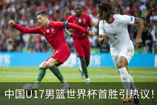 中国U17男篮世界杯首胜引热议！张懿赵杰获盛赞 张宇辰异军突起