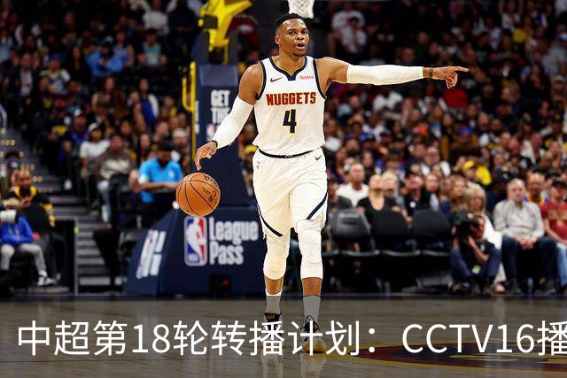 中超第18轮转播计划：CCTV16播申花vs国安 CCTV5播海港vs英博