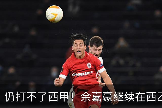 仍打不了西甲！余嘉豪继续在西乙拿20万年薪，还是回CBA拿600万顶薪？