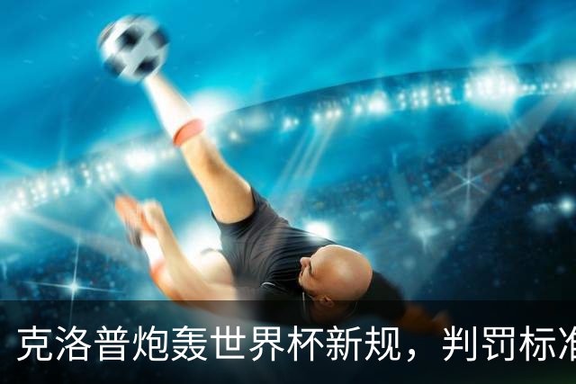 克洛普炮轰世界杯新规，判罚标准堪称反阿森纳规则