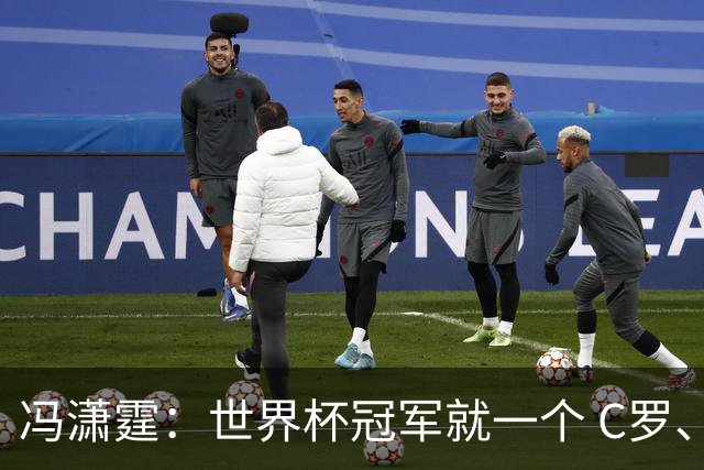 冯潇霆：世界杯冠军就一个 C罗、内马尔、莫德里奇都尽力了