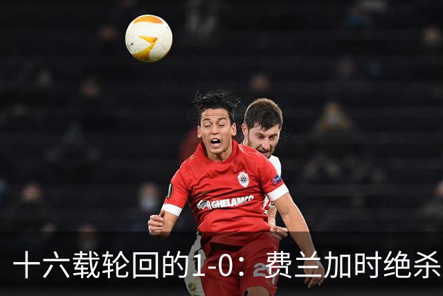十六载轮回的1-0：费兰加时绝杀，恩佐红牌成潘帕斯最痛注脚
