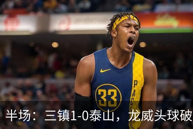 半场：三镇1-0泰山，龙威头球破僵，阿德里亚诺失点