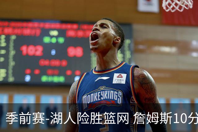 季前赛-湖人险胜篮网 詹姆斯10分八村塁19分