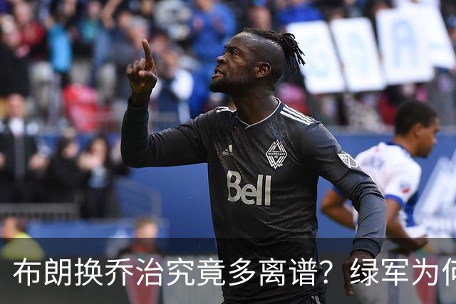 布朗换乔治究竟多离谱？绿军为何决意自毁前程
