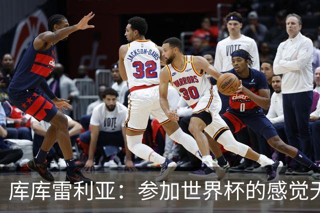 库库雷利亚：参加世界杯的感觉无与伦比，在决赛进球犹如梦想成真