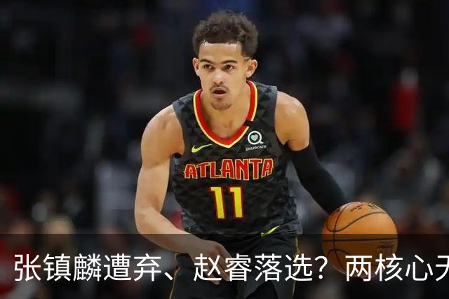张镇麟遭弃、赵睿落选？两核心无缘国家队，中国男篮大换血为哪般