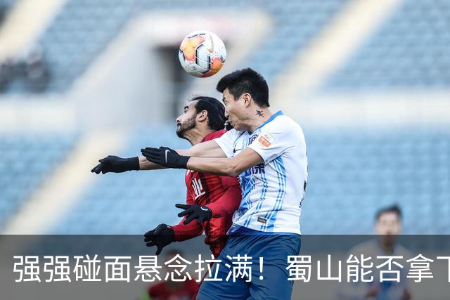 强强碰面悬念拉满！蜀山能否拿下决赛席位？