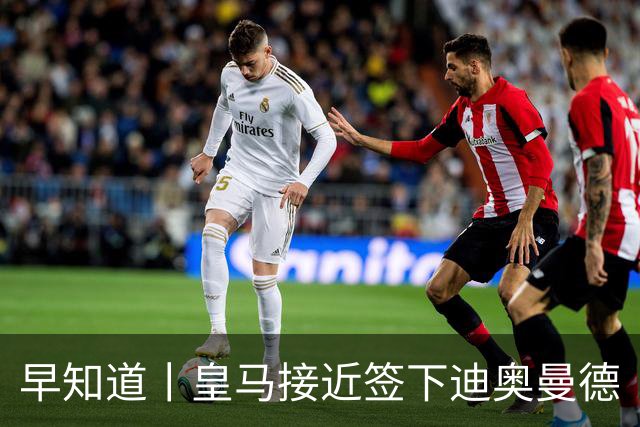 早知道丨皇马接近签下迪奥曼德