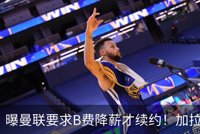 曝曼联要求B费降薪才续约！加拉塔萨雷欲6500万抢人，幕后真相揭秘