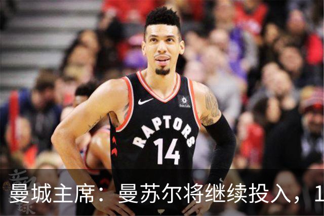 曼城主席：曼苏尔将继续投入，18年来没从俱乐部提取过一分钱利润