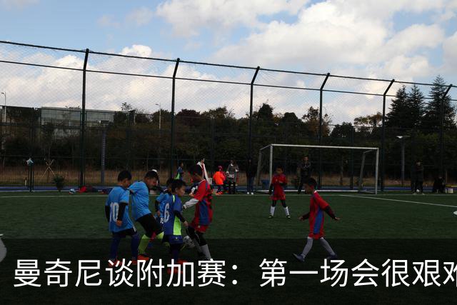 曼奇尼谈附加赛：第一场会很艰难 下一轮反而好踢