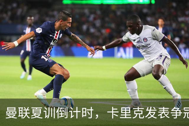 曼联夏训倒计时，卡里克发表争冠宣言！更上一层楼为所有奖杯而战