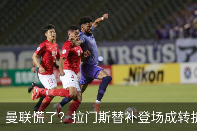 曼联慌了？拉门斯替补登场成转折点 致命失误撕碎比利时