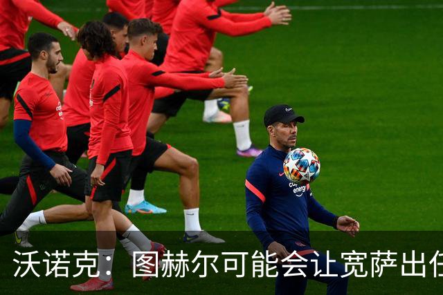 沃诺克：图赫尔可能会让宽萨出任右后卫，但我认为斯通斯更合适