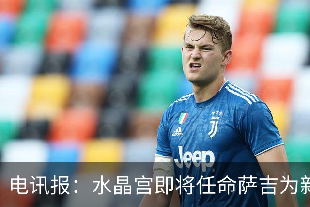 电讯报：水晶宫即将任命萨吉为新任主帅，但需与朗斯谈妥补偿问题