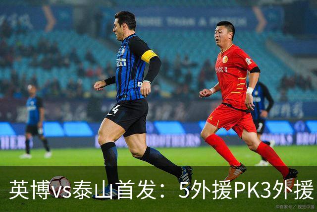 英博vs泰山首发：5外援PK3外援！毛伟杰、泽卡出战，克雷桑替补