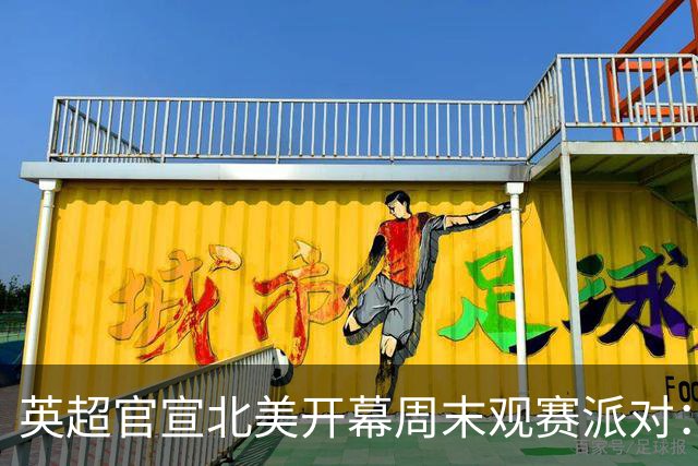 英超官宣北美开幕周末观赛派对：20队覆盖16座美国城市加多伦多