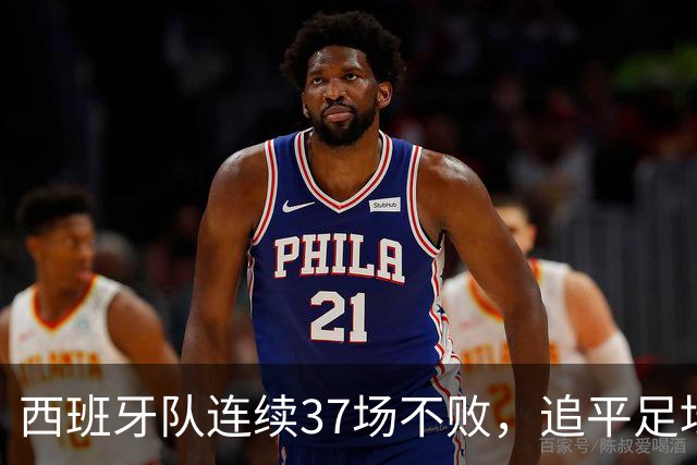 西班牙队连续37场不败，追平足坛国家队最长不败纪录，上次输球还是两年多以前