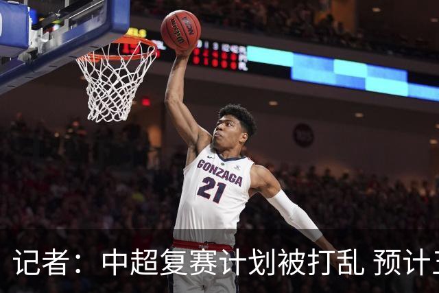 记者：中超复赛计划被打乱 预计五月结束能开赛