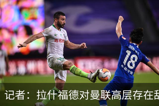 记者：拉什福德对曼联高层存在敌意，他处境尴尬但不想去土耳其