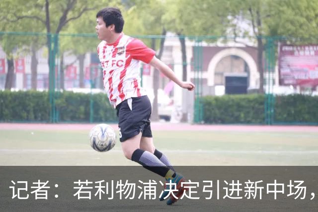 记者：若利物浦决定引进新中场，麦卡利斯特可能让位