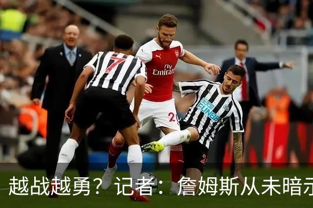 越战越勇？记者：詹姆斯从未暗示过下赛季就将是他的退役赛季