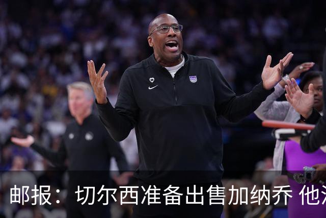 邮报：切尔西准备出售加纳乔 他没有和其他球员一起归队集训