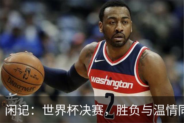 闲记：世界杯决赛，胜负与温情同在
