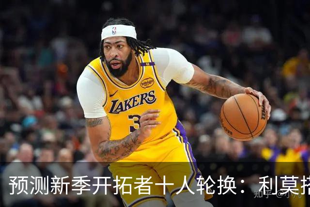 预测新季开拓者十人轮换：利莫搭档后场 杨瀚森与罗威抢时间