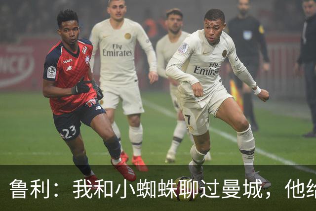 鲁利：我和小蜘蛛聊过曼城，他给我推荐了适合居住的区域