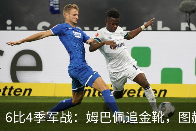 6比4季军战：姆巴佩追金靴，图赫尔被骂，德尚谢幕太狼狈