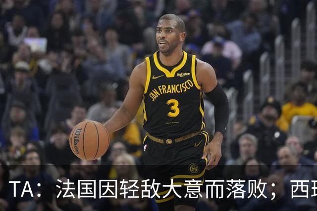 TA：法国因轻敌大意而落败；西班牙极致演绎了团队战力和铁血防守