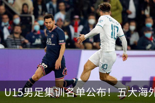 U15男足集训名单公布！五大海外球员入选，意甲热那亚王牌领衔